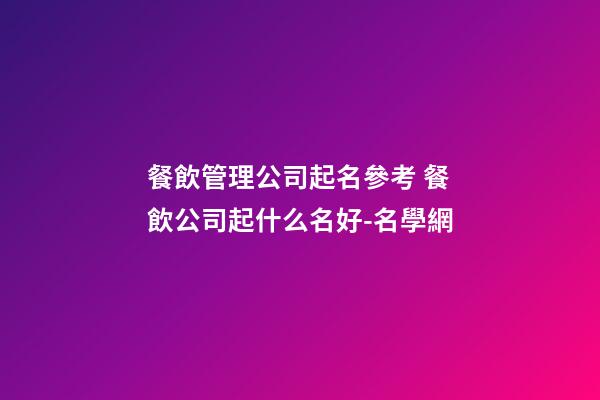 餐飲管理公司起名參考 餐飲公司起什么名好-名學網-第1張-公司起名-玄機派